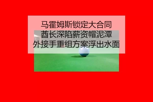 马霍姆斯锁定大合同 酋长深陷薪资帽泥潭 外接手重组方案浮出水面