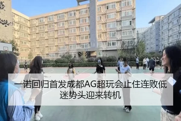 一诺回归首发成都AG超玩会止住连败低迷势头迎来转机